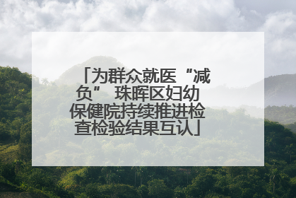 为群众就医“减负” 珠晖区妇幼保健院持续推进检查检验结果互认